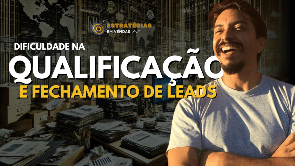 Dificuldade em Qualificar e Fechar Leads? Veja Como Resolver Esse Problema e Crescer Sua Empresa